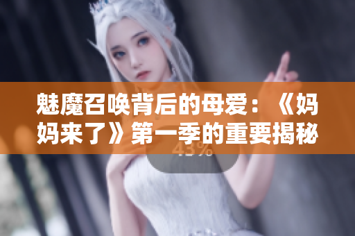 魅魔召喚背后的母愛(ài)：《媽媽來(lái)了》第一季的重要揭秘