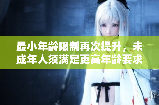 最小年齡限制再次提升，未成年人須滿足更高年齡要求