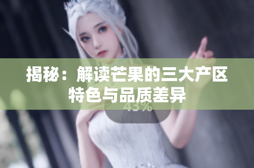揭秘：解讀芒果的三大產區(qū)特色與品質差異