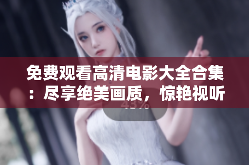 免費觀看高清電影大全合集：盡享絕美畫質，驚艷視聽盛宴！