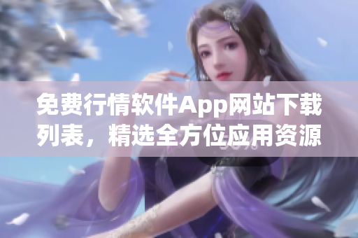 免費(fèi)行情軟件App網(wǎng)站下載列表，精選全方位應(yīng)用資源，供您免費(fèi)下載收藏