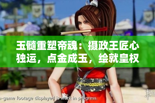 玉髓重塑帝魂：攝政王匠心獨運，點金成玉，繪就皇權(quán)新篇章