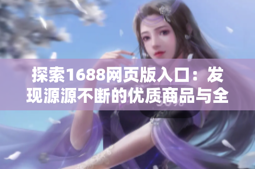 探索1688網頁版入口：發(fā)現(xiàn)源源不斷的優(yōu)質商品與全球供應商