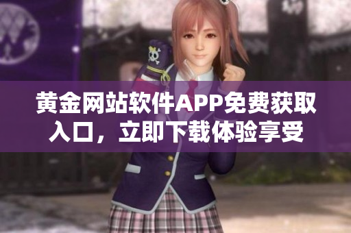 黃金網(wǎng)站軟件APP免費(fèi)獲取入口，立即下載體驗(yàn)享受