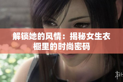 解鎖她的風(fēng)情：揭秘女生衣櫥里的時(shí)尚密碼