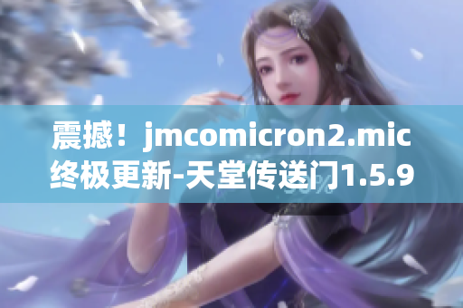 震撼！jmcomicron2.mic終極更新-天堂傳送門1.5.9閃耀登場(chǎng)