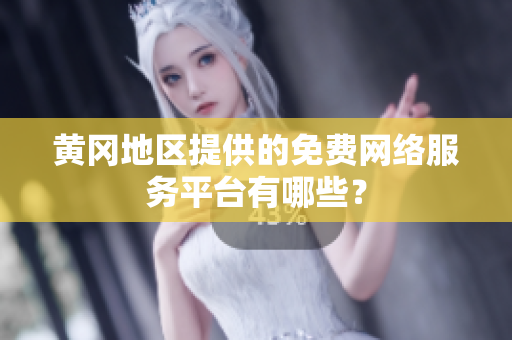 黃岡地區(qū)提供的免費(fèi)網(wǎng)絡(luò)服務(wù)平臺(tái)有哪些？