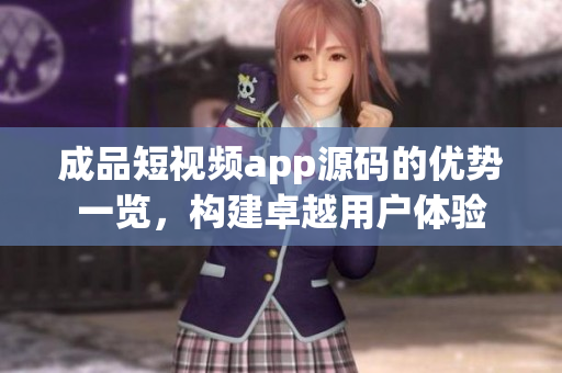 成品短視頻app源碼的優(yōu)勢一覽，構(gòu)建卓越用戶體驗(yàn)