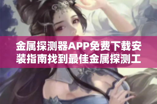金屬探測(cè)器APP免費(fèi)下載安裝指南找到最佳金屬探測(cè)工具
