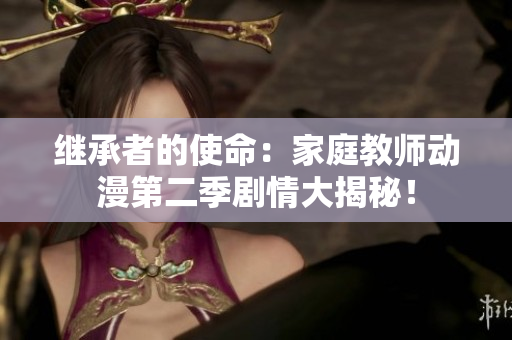 繼承者的使命：家庭教師動漫第二季劇情大揭秘！