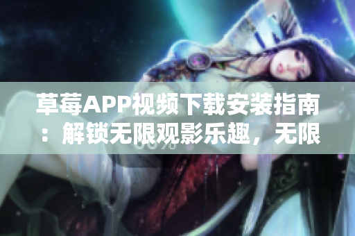 草莓APP視頻下載安裝指南：解鎖無限觀影樂趣，無限暢享絲瓜安卓在蘇州的精彩內(nèi)容