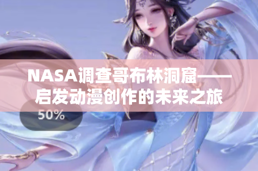 NASA調(diào)查哥布林洞窟——啟發(fā)動(dòng)漫創(chuàng)作的未來(lái)之旅