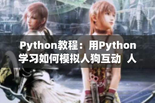 Python教程：用Python學(xué)習(xí)如何模擬人狗互動(dòng)  人狗大戰(zhàn)改變編程世界
