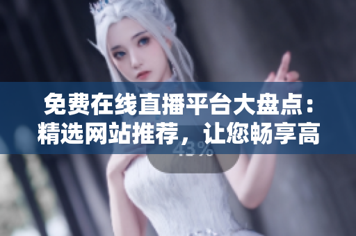 免費(fèi)在線直播平臺(tái)大盤(pán)點(diǎn)：精選網(wǎng)站推薦，讓您暢享高清直播體驗(yàn)
