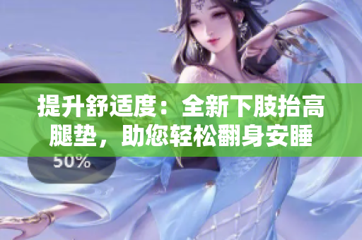 提升舒適度：全新下肢抬高腿墊，助您輕松翻身安睡