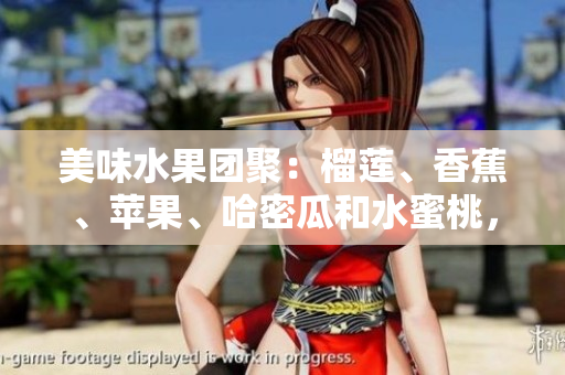 美味水果團(tuán)聚：榴蓮、香蕉、蘋(píng)果、哈密瓜和水蜜桃，豐富多樣滋味應(yīng)有盡有