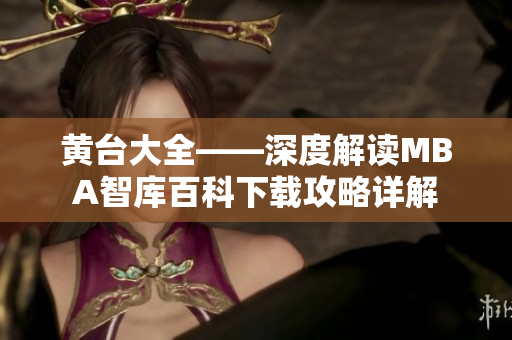 黃臺大全——深度解讀MBA智庫百科下載攻略詳解