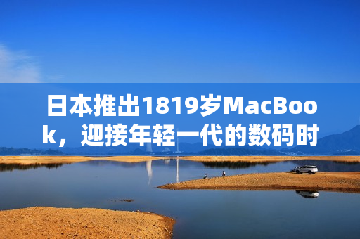 日本推出1819歲MacBook，迎接年輕一代的數(shù)碼時(shí)代