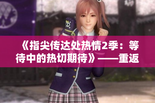 《指尖傳達處熱情2季：等待中的熱切期待》——重返舞臺，繼續(xù)故事。