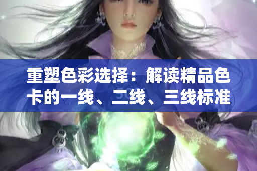 重塑色彩選擇：解讀精品色卡的一線、二線、三線標準
