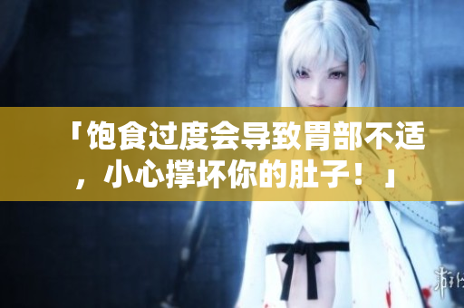 「飽食過度會導致胃部不適，小心撐壞你的肚子！」