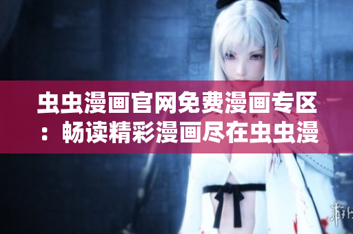 蟲蟲漫畫官網(wǎng)免費(fèi)漫畫專區(qū)：暢讀精彩漫畫盡在蟲蟲漫畫官方網(wǎng)站！