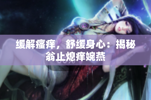 緩解瘙癢，舒緩身心：揭秘翁止熄癢婉燕