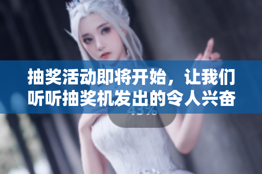 抽獎(jiǎng)活動(dòng)即將開始，讓我們聽聽抽獎(jiǎng)機(jī)發(fā)出的令人興奮的聲音！