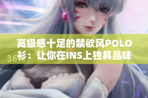 高級(jí)感十足的禁欲風(fēng)POLO衫：讓你在INS上獨(dú)具品味