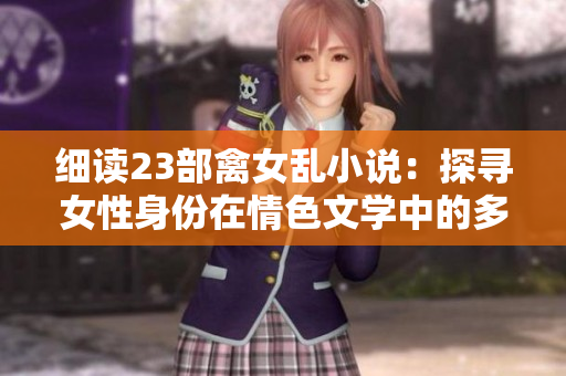 細(xì)讀23部禽女亂小說(shuō)：探尋女性身份在情色文學(xué)中的多重表達(dá)