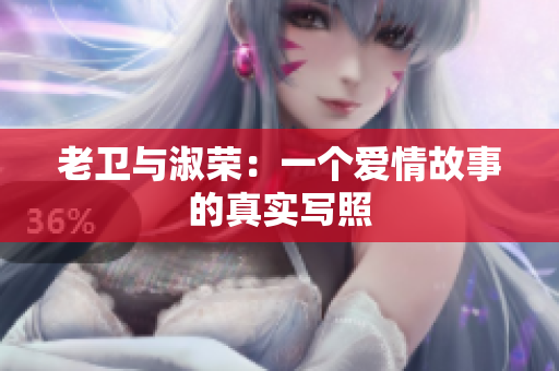 老衛(wèi)與淑榮：一個(gè)愛(ài)情故事的真實(shí)寫(xiě)照