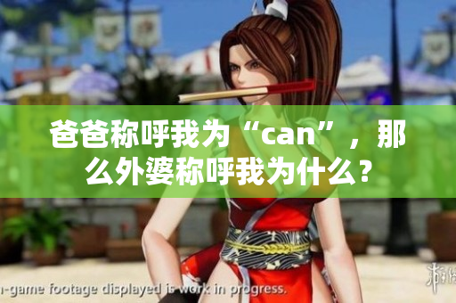 爸爸稱呼我為“can”，那么外婆稱呼我為什么？