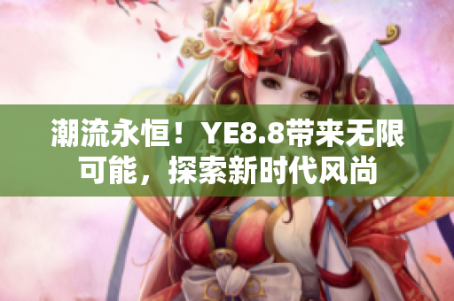 潮流永恒！YE8.8帶來無限可能，探索新時代風(fēng)尚