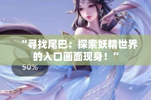 “尋找尾巴：探索妖精世界的入口畫面現(xiàn)身！”