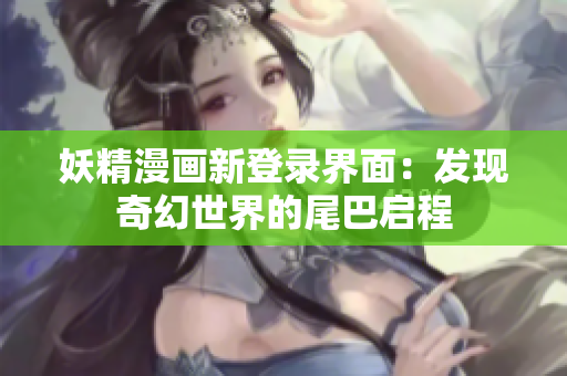 妖精漫畫(huà)新登錄界面：發(fā)現(xiàn)奇幻世界的尾巴啟程