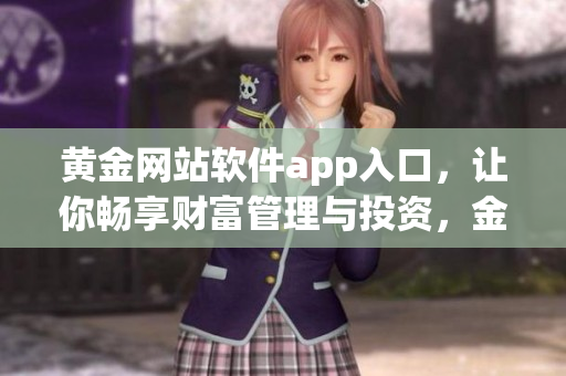 黃金網(wǎng)站軟件app入口，讓你暢享財(cái)富管理與投資，金融信息盡在掌握