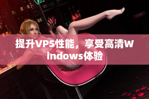 提升VPS性能，享受高清Windows體驗