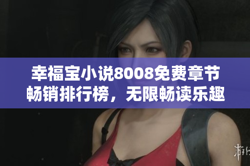 幸福寶小說(shuō)8008免費(fèi)章節(jié)暢銷排行榜，無(wú)限暢讀樂(lè)趣等你體驗(yàn)