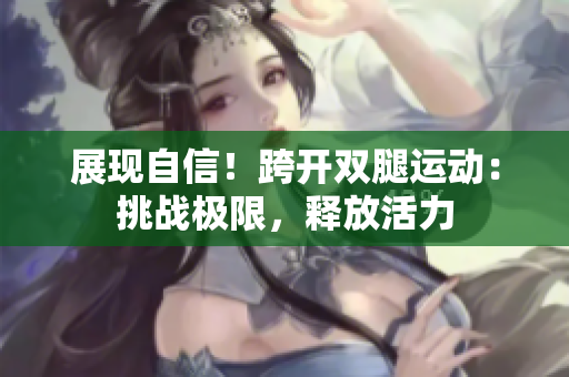 展現(xiàn)自信！跨開雙腿運(yùn)動：挑戰(zhàn)極限，釋放活力
