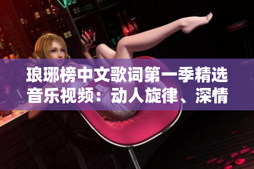 瑯琊榜中文歌詞第一季精選音樂視頻：動(dòng)人旋律、深情歌詞！