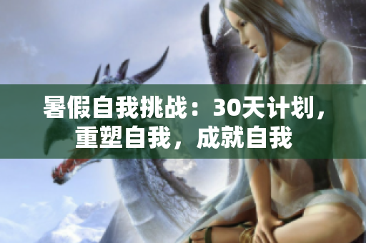 暑假自我挑戰(zhàn)：30天計(jì)劃，重塑自我，成就自我