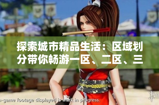 探索城市精品生活：區(qū)域劃分帶你暢游一區(qū)、二區(qū)、三區(qū)