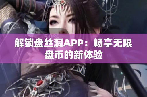 解鎖盤絲洞APP：暢享無限盤幣的新體驗(yàn)