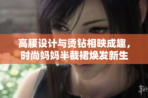 高腰設(shè)計(jì)與燙鉆相映成趣，時(shí)尚媽媽半截裙煥發(fā)新生