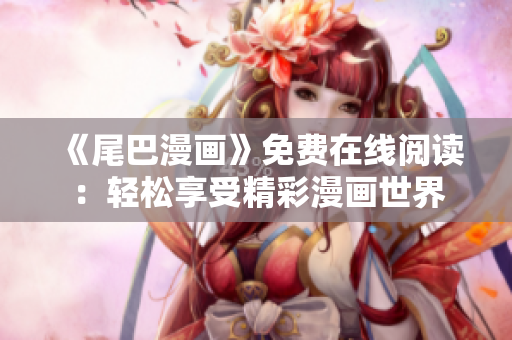 《尾巴漫畫》免費(fèi)在線閱讀：輕松享受精彩漫畫世界