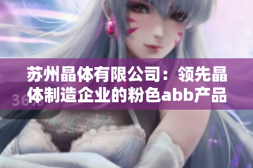 蘇州晶體有限公司：領(lǐng)先晶體制造企業(yè)的粉色abb產(chǎn)品
