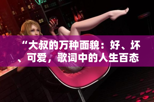 “大叔的萬(wàn)種面貌：好、壞、可愛，歌詞中的人生百態(tài)”