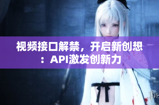 視頻接口解禁，開啟新創(chuàng)想：API激發(fā)創(chuàng)新力