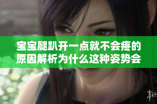 寶寶腿趴開一點(diǎn)就不會(huì)疼的原因解析為什么這種姿勢(shì)會(huì)減輕疼痛？