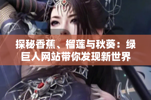 探秘香蕉、榴蓮與秋葵：綠巨人網(wǎng)站帶你發(fā)現(xiàn)新世界